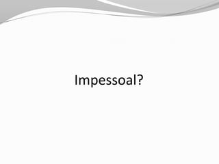 Impessoal?
 