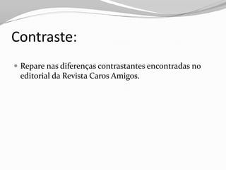 Contraste:
 Repare nas diferenças contrastantes encontradas no
 editorial da Revista Caros Amigos.
 