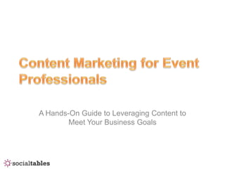 A Hands-On Guide to Leveraging Content to
        Meet Your Business Goals
 
