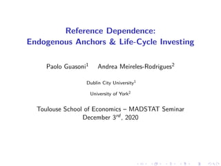 Reference Dependence:
Endogenous Anchors & Life-Cycle Investing
Paolo Guasoni1 Andrea Meireles-Rodrigues2
Dublin City University1
University of York2
Toulouse School of Economics – MADSTAT Seminar
December 3rd , 2020
 