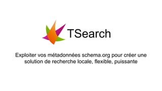 TSearch
Exploiter vos métadonnées schema.org pour créer une
solution de recherche locale, flexible, puissante
 
