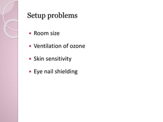 Setup problems 
 Room size 
 Ventilation of ozone 
 Skin sensitivity 
 Eye nail shielding 
 