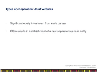 Types of cooperation: Joint Ventures
• Significant equity investment from each partner
• Often results in establishment of a new separate business entity
Copyright of Bart Clarysse and Sabrina Kiefer
The Smart Entrepreneur
 