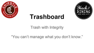 Trashboard
Trash with Integrity
“You can’t manage what you don’t know.”
 
