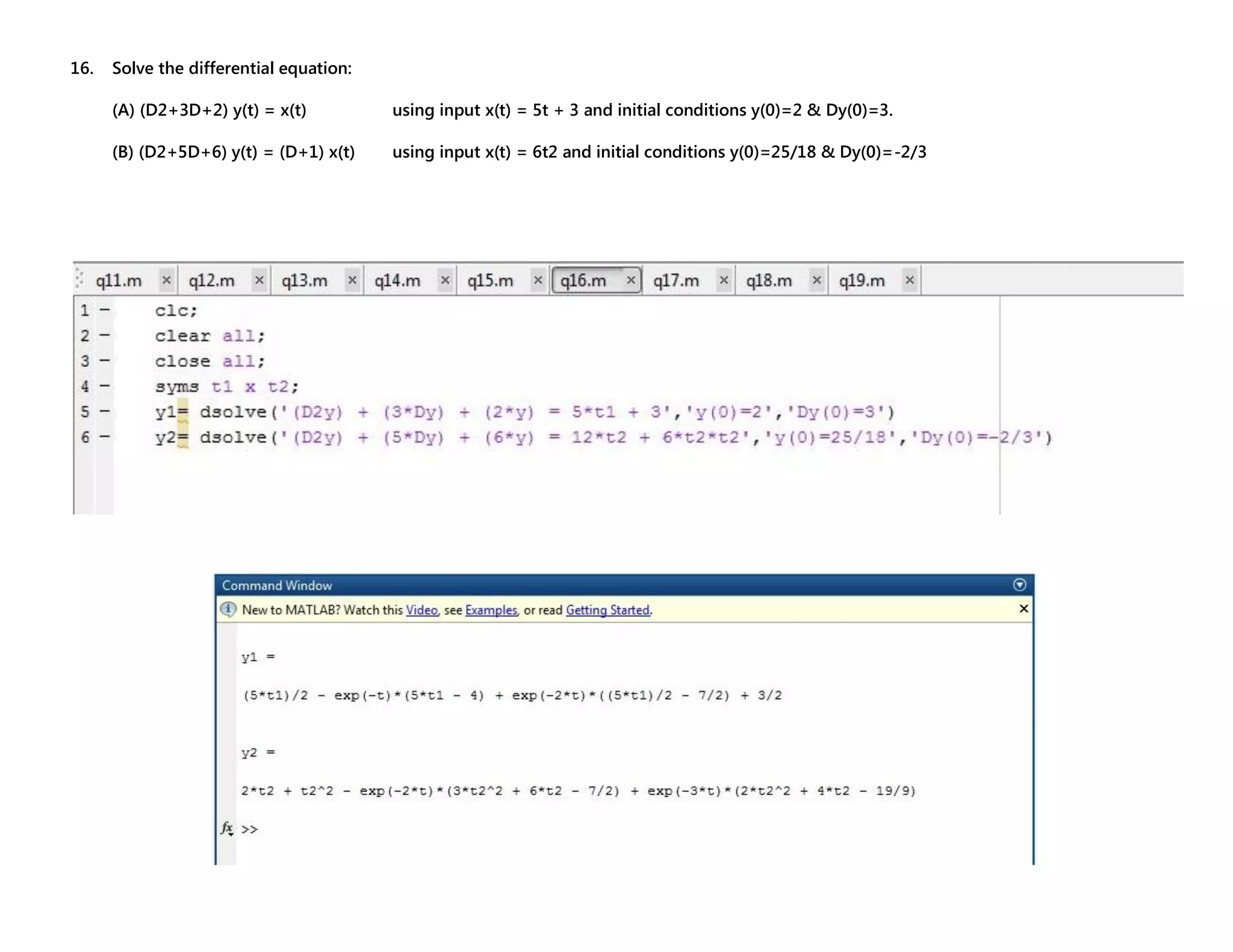 16. Solve the differential equation: (A) (D2+3D+2) y(t) = x(t) using input x(t) = 5t + 3 and initial conditions y(0)=2 & Dy(0)=3. (B) (D2+5D+6) y(t) = (D+1) x(t) using input x(t) = 6t2 and initial conditions y(0)=25/18 & Dy(0)=-2/3 