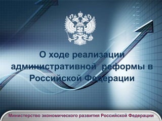 О ходе реализации
административной реформы в
   Российской Федерации
 