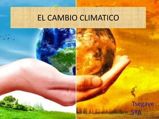 EL CAMBIO CLIMATICO
Tsegaye
5ºA
 