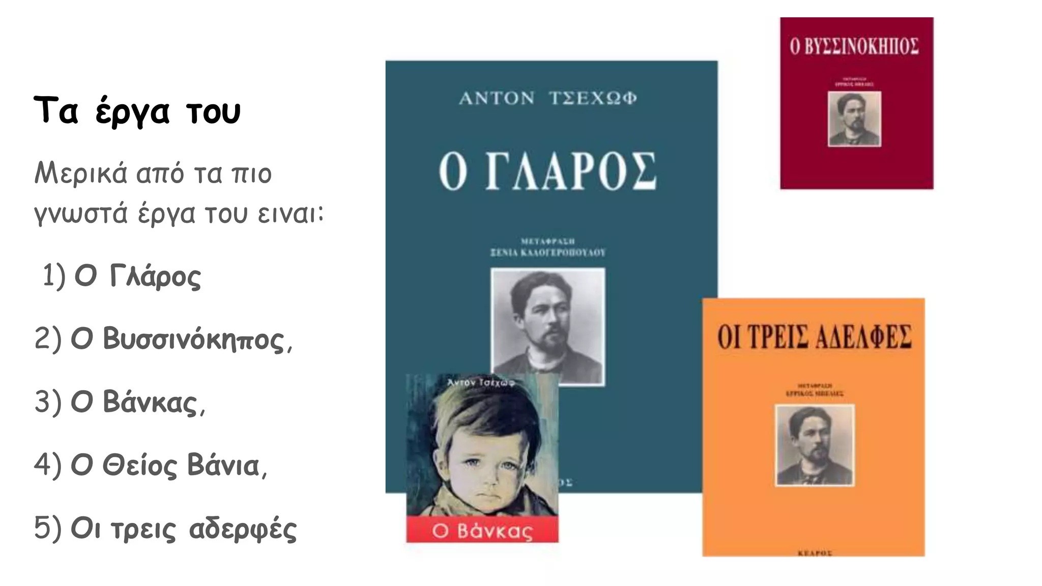 Τα έργα του
Μερικά από τα πιο
γνωστά έργα του ειναι:
1) Ο Γλάρος
2) Ο Βυσσινόκηπος,
3) Ο Βάνκας,
4) Ο Θείος Βάνια,
5) Οι τρεις αδερφές
 