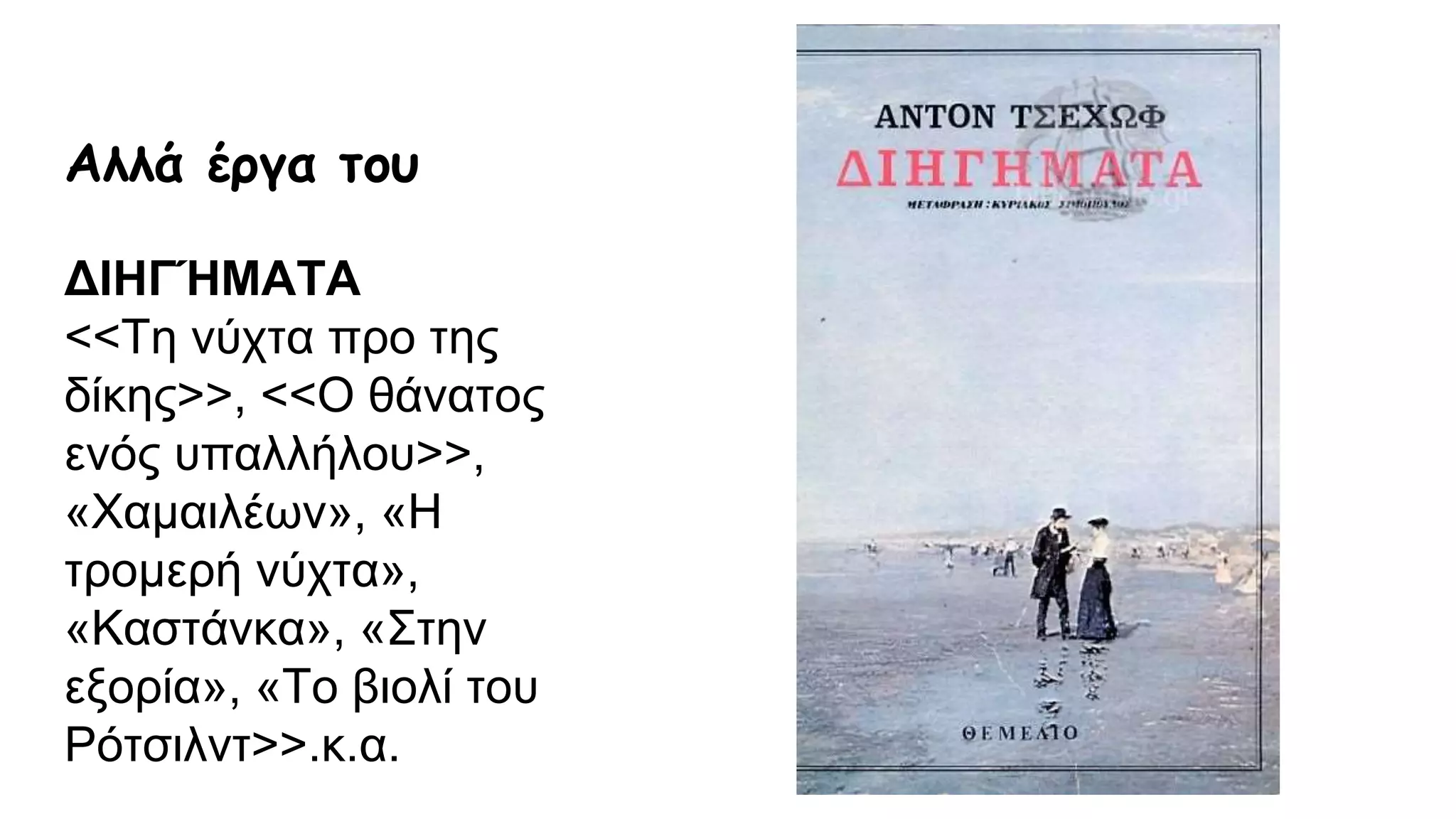 Αλλά έργα του
ΔΙΗΓΉΜΑΤΑ
<<Τη νύχτα προ της
δίκης>>, <<Ο θάνατος
ενός υπαλλήλου>>,
«Χαμαιλέων», «Η
τρομερή νύχτα»,
«Καστάνκα», «Στην
εξορία», «Το βιολί του
Ρότσιλντ>>.κ.α.
 