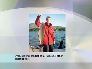 Evaluate the predictions. Discuss other
alternatives.
 