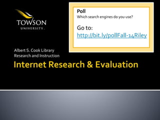 Albert S. Cook Library 
Research and Instruction 
Poll 
Which search engines do you use? 
Go to: 
http://bit.ly/pollFall-14Riley 
 