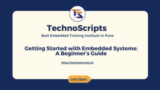 Let's Start
Let's Start
TechnoScripts
TechnoScripts
Best Embedded Training Institute in Pune
Getting Started with Embedded Systems:
A Beginner’s Guide
https://technoscripts.in/
 