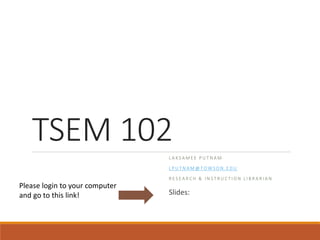 TSEM 102
L A K S A M E E P U T N A M
L P U T N A M @ T O W S O N . E D U
R E S E A R C H & I N S T R U C T I O N L I B R A R I A N
Slides: http://bit.ly/tsembarnesfall2015
Please login to your computer
and go to this link!
 