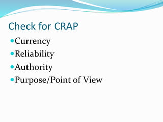 Check for CRAP
Currency
Reliability
Authority
Purpose/Point of View
 
