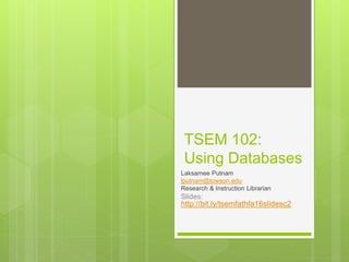 TSEM 102:
Using Databases
Laksamee Putnam
lputnam@towson.edu
Research & Instruction Librarian
Slides:
http://bit.ly/tsemfathfa16slidesc2
 