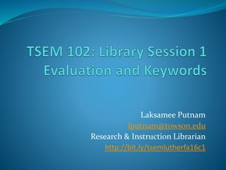Laksamee Putnam
lputnam@towson.edu
Research & Instruction Librarian
http://bit.ly/tsemlutherfa16c1
 