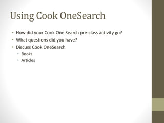 Using Cook OneSearch
• How did your Cook One Search pre-class activity go?
• What questions did you have?
• Discuss Cook OneSearch
• Books
• Articles
 