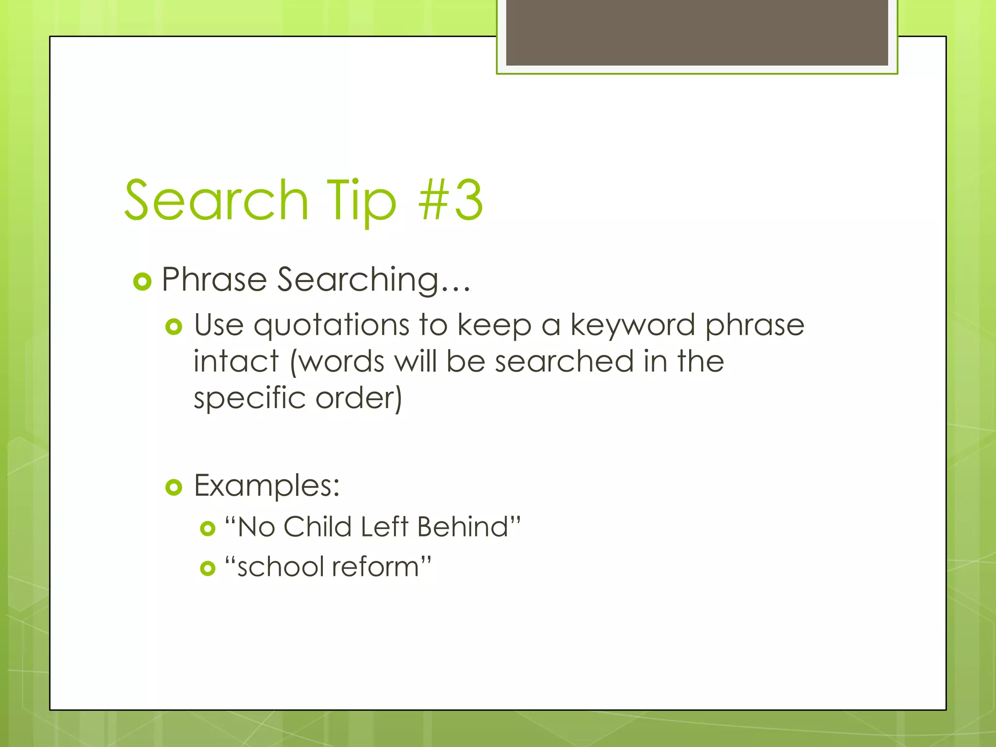Search Tip #3
 Phrase

Searching…



Use quotations to keep a keyword phrase
intact (words will be searched in the
specific order)



Examples:
 “No

Child Left Behind”
 “school reform”

 