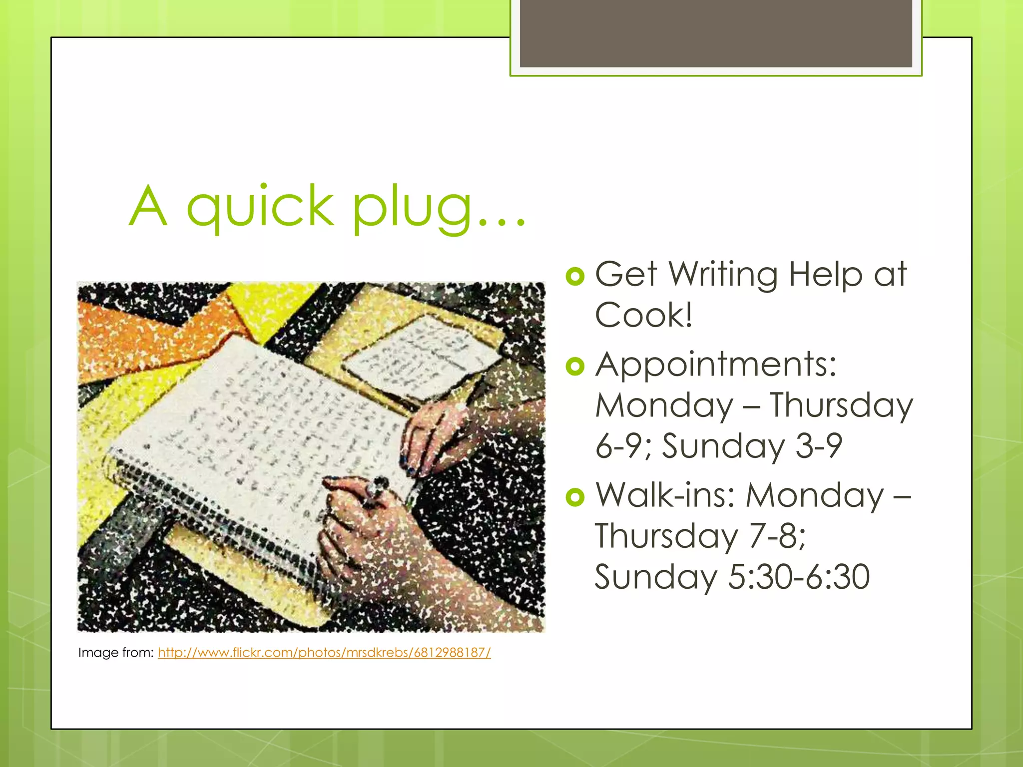A quick plug…
 Get

Writing Help at
Cook!
 Appointments:
Monday – Thursday
6-9; Sunday 3-9
 Walk-ins: Monday –
Thursday 7-8;
Sunday 5:30-6:30
Image from: http://www.flickr.com/photos/mrsdkrebs/6812988187/

 