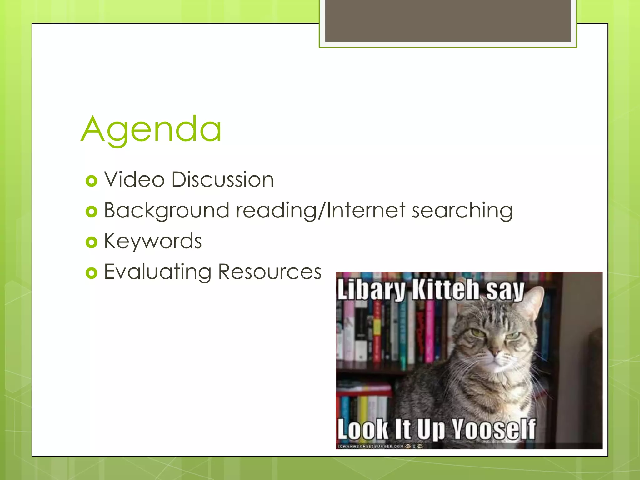 Agenda
 Video

Discussion
 Background reading/Internet searching
 Keywords
 Evaluating Resources

 