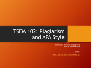 TSEM 102: Plagiarism
and APA Style
Laksamee Putnam – Research &
Instruction Librarian
Slides:
http://bit.ly/tsem102sp15arnitac3
 