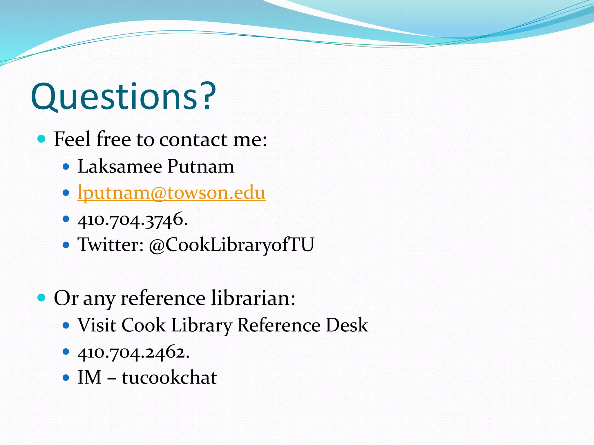 Questions?
 Feel free to contact me:
 Laksamee Putnam
 lputnam@towson.edu
 410.704.3746.
 Twitter: @CookLibraryofTU
 Or any reference librarian:
 Visit Cook Library Reference Desk
 410.704.2462.
 IM – tucookchat
 