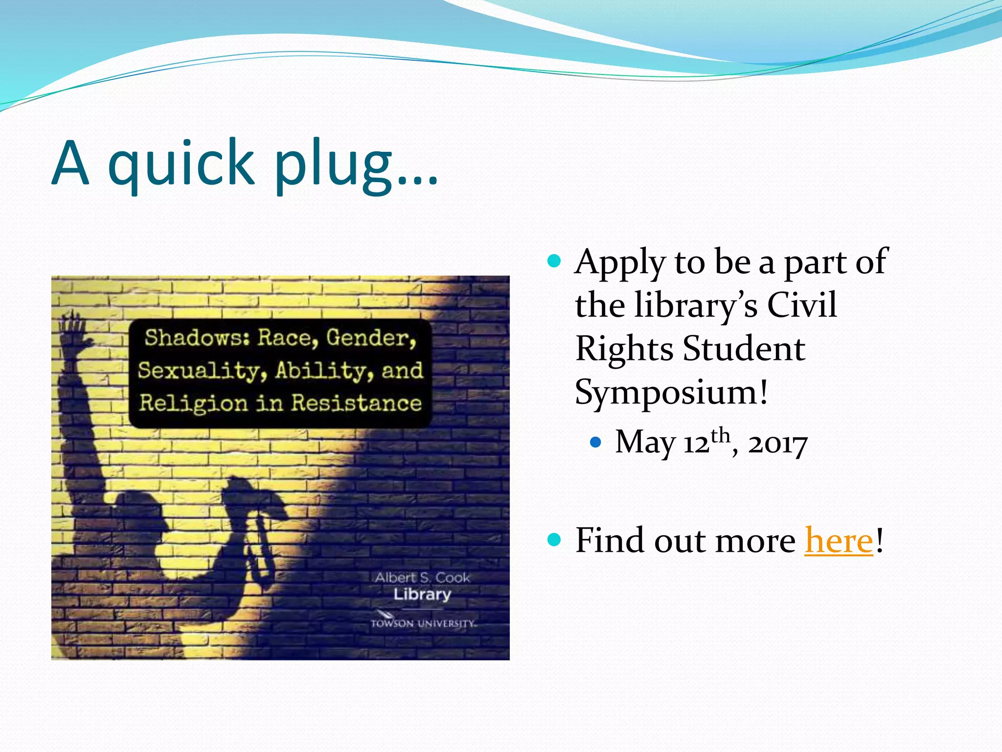 A quick plug…
 Apply to be a part of
the library’s Civil
Rights Student
Symposium!
 May 12th, 2017
 Find out more here!
 
