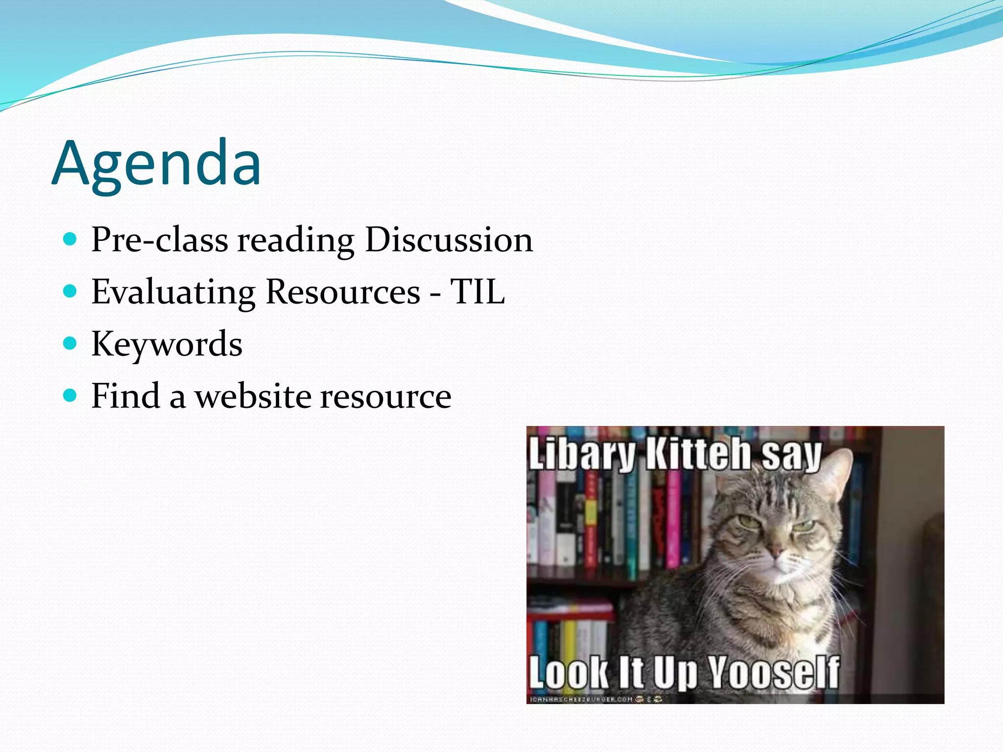 Agenda
 Pre-class reading Discussion
 Evaluating Resources - TIL
 Keywords
 Find a website resource
 