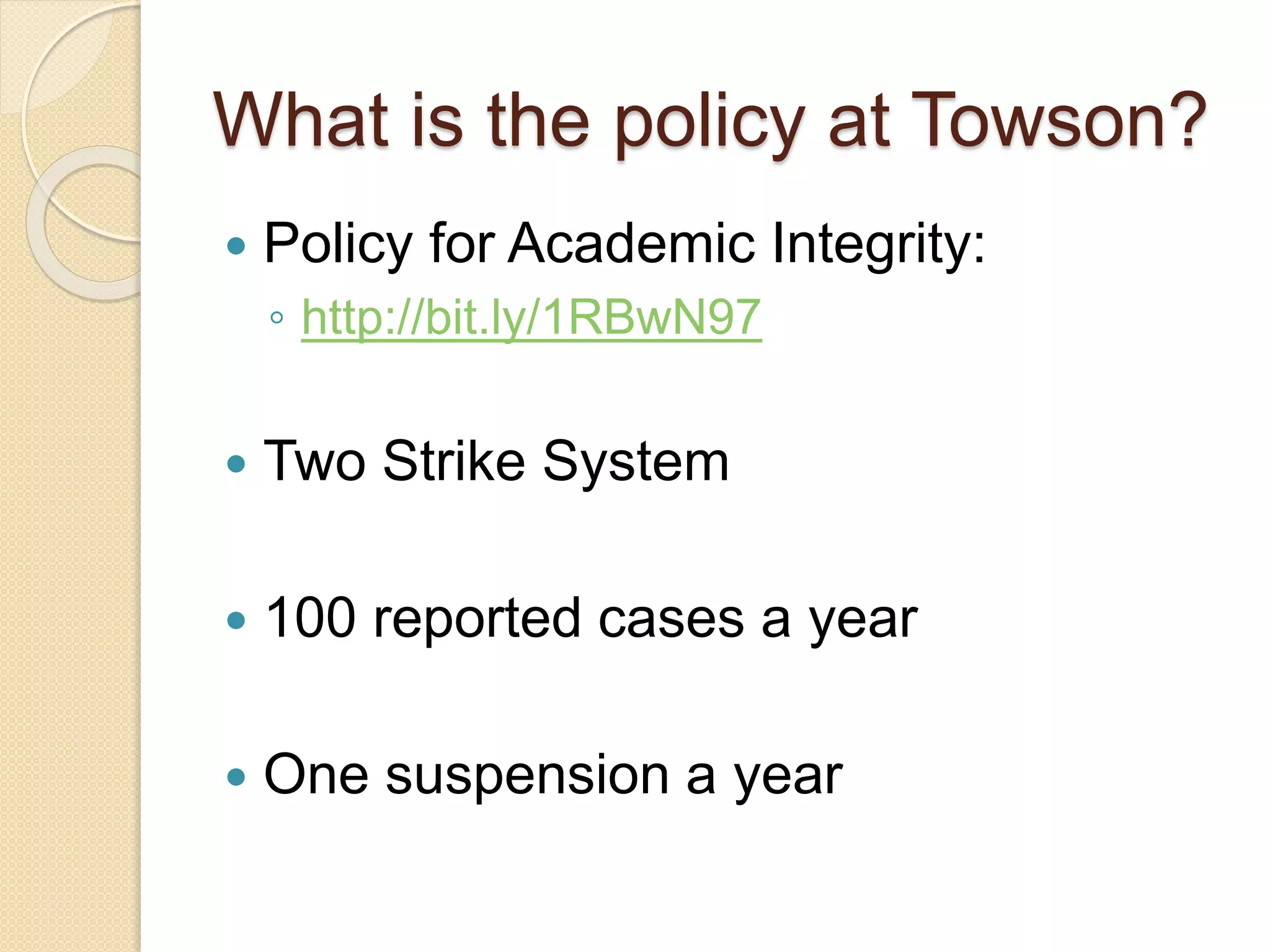  Policy for Academic Integrity:
◦ http://bit.ly/1RBwN97
 Two Strike System
 100 reported cases a year
 One suspension a year
What is the policy at Towson?
 