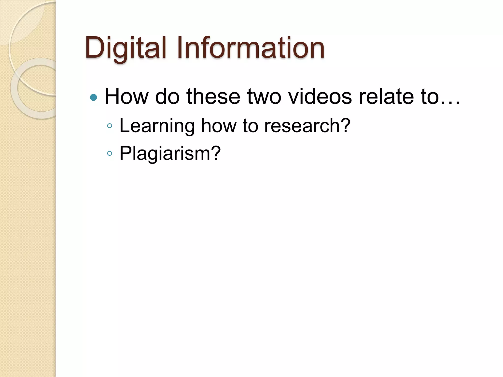 Digital Information
 How do these two videos relate to…
◦ Learning how to research?
◦ Plagiarism?
 