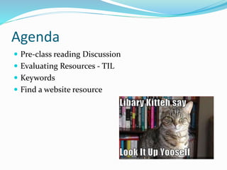 Agenda
 Pre-class reading Discussion
 Evaluating Resources - TIL
 Keywords
 Find a website resource
 