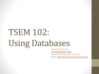TSEM 102:
Using DatabasesLaksamee Putnam
lputnam@towson.edu
Research & Instruction Librarian
Slides: http://bit.ly/tsemmcarthursp17c2
 