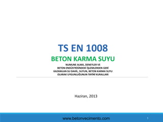 1
TS EN 1008
BETON KARMA SUYU
NUMUNE ALMA, DENEYLER VE
BETON ENDÜSTRİSİNDEKİ İŞLEMLERDEN GERİ
KAZANILAN SU DAHİL, SUYUN, B...