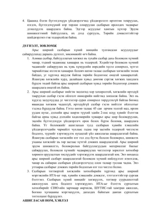 4. Цаашид бэлэн бүтээгдэхүүн үйлдвэрлэгчид үйлдвэрлэлээ өргөтгөн томруулах,
нэгдэх, бүтээгдэхүүний нэр төрлөө олшруулан салбарын өрсөлдөх чадварыг
дээшлүүлэх шаардлага байна. Эдгээр асуудлыг хамтын хүчээр Эрдэм
шинжилгээний байгууллага, их дээд сургууль, Төрийн дэмжлэгтэйгээр
шийдвэрлэнэ гэж тодорхойлж байна.
ДҮГНЭЛТ, ЗӨВЛӨМЖ
Арьс ширний салбарын хүний нөөцийн тулгамдсан асуудлуудыг
сайжруулахад дараахь дүгнэлт, зөвлөмжийг өгч байна.
1. Аливаа салбар, байгууллагын хөгжил нь тухайн салбар дахь боловсон хүчний
чанар, тэдний чадавхиас хамаарах нь тодорхой. Хэдийгээр боловсон хүчний
чадавхийг сайжруулах нь хувь хүмүүсийн өөрсдийн хүсэл сонирхол, зүтгэл
чармайлтаас ихээхэн хамаарах боловч нөгөө талаас салбарын хөгжлийн төлөв
байдал, уг хүрээнд явуулж байгаа төрийн бодлогоос онцгой хамааралтай.
Ялангуяа хөгжлийн хурд, далайцын хувьд дөнгөж сэргэж хөгжих хандлага
бүрдэх төдий байгаа арьс ширний салбарын хувьд төрийн бодлогоор дэмжих
шаардлага онцгой их байна.
2. Арьс ширний салбарыг нийгэм экологид хор хохиролтой, хөгжлийн ирээдүй
тааруухан салбар гэсэн ойлголт өнөөдрийн нийгэмд зонхилж байна. Энэ нь
хүүхэд залуучуудад уг чиглэлээр сурах сонирхол төрүүлэхгүй байгаа бөгөөд
яваандаа хөгжиж чадахгүй, ирээдүйгүй салбар гэсэн нийтлэг ойлголтыг
тэдэнд бүрдүүлж байна. Гэтэл нөгөө талаас 45 сая орчим толгой мал, өргөн
уудам нутаг, дэлхийн арьс ширэн түүхий эдийн 2-оос илүү хувийг бэлтгэж
байгаа орны хувьд дэлхийн хөдөлмөрийн хуваарьт арьс шир боловсруулан,
эцсийн бүтээгдэхүүн үйлдвэрлэгч орон болох бүрэн боломж, шаардлага
байна. Уг боломжийг ашиглахын тулд салбарын хувийн хэвшлийн
үйлдвэрлэгчдийн чармайлт чухлаас гадна төр засгийн тодорхой чиглэсэн
бодлого, түүнийг хэрэгжүүлэх нухацтай үйл ажиллагаа шаардлагатай байна.
Ялангуяа салбарын хөгжлийн нэг гол дэд бүтэц болсон боловсрол, шинжлэх
ухааны хөгжлийг нь төр засгаас хүчтэй дэмжих шаардлагатай. Арьс ширний
эрдэм шинжилгээ, боловсролын байгууллагуудын материаллаг баазыг
сайжруулах, боловсон хүчнийг чадваржуулах чиглэлээр зорилтот хөтөлбөр
хөрөнгө оруулалтын төслүүдийг хэрэгжүүлэх шаардлагатай юм. Энэ нөхцөлд
арьс ширний салбарт шаардлагатай боловсон хүчний нийлүүлэлт нэмэгдэж,
чанар нь сайжран салбарын үйлдвэрлэгчдэд олон талаар туслаж чадна. Энэ
утгаараа салбарыг дэмжих төрийн бодлогын нэг гол чиглэл болно.
3. Салбарын тогтвортой хөгжлийн хөтөлбөрийн хүрээнд арьс ширний
мэргэжлийн ИТА-ыг төр, хувийн хэвшлийн дэмжлэг, тэтгэлэгтэйгээр сургаж
бэлтгэнэ. Салбарын хүний нөөцийг хөгжүүлэх, тогтвор суурьшилттай
ажиллуулах цогц бодлого хэрэгжүүлнэ. ИТА-ыг бэлтгэх сургалтын
хөтөлбөрийг CDIO-ийн зарчмаар өөрчилж, ШУТИС-тай хамтран ажиллах,
Богино хугацааны мэргэшүүлэх, дагалдах байнгын давтан сургалтын
тогтолцоог бүрдүүлнэ.
АШИГЛАСАН НОМ, ХЭВЛЭЛ
 