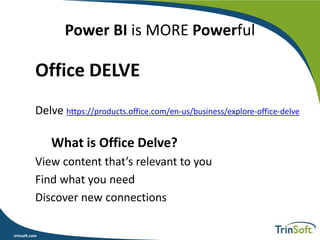 trinsoft.com
Power BI is MORE Powerful
Office DELVE
Delve https://products.office.com/en-us/business/explore-office-delve
What is Office Delve?
View content that’s relevant to you
Find what you need
Discover new connections
 