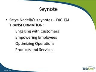 trinsoft.com
Keynote
• Satya Nadella’s Keynotes – DIGITAL
TRANSFORMATION:
Engaging with Customers
Empowering Employees
Optimizing Operations
Products and Services
 