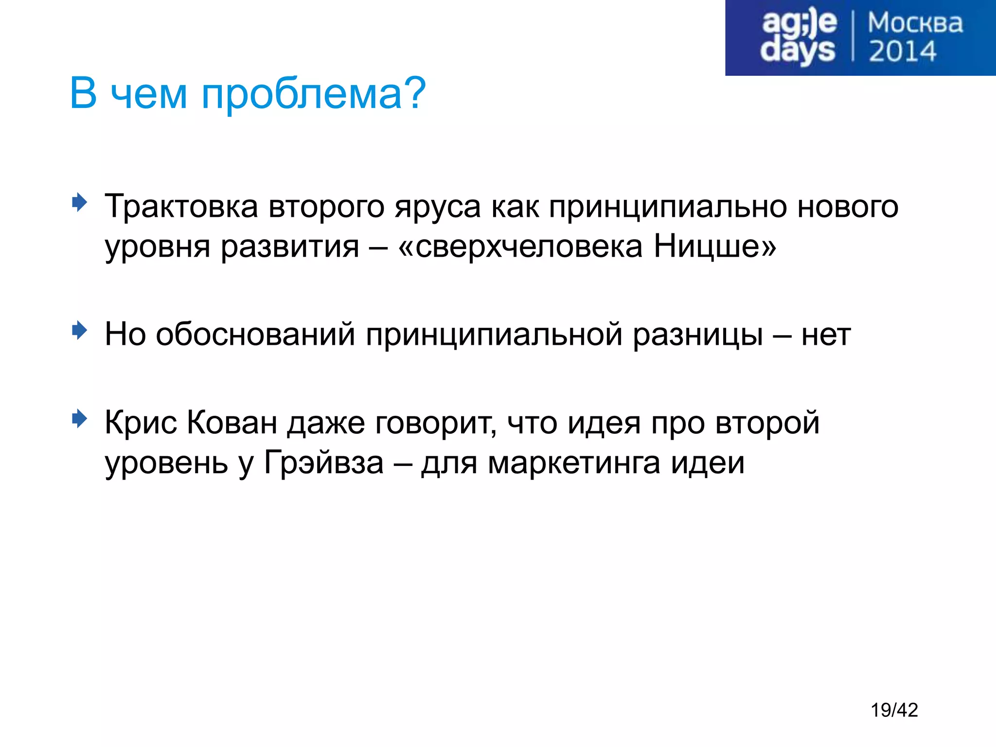  Трактовка второго яруса как принципиально нового
уровня развития – «сверхчеловека Ницше»
 Но обоснований принципиальной разницы – нет
 Крис Кован даже говорит, что идея про второй
уровень у Грэйвза – для маркетинга идеи
В чем проблема?
19/42
 
