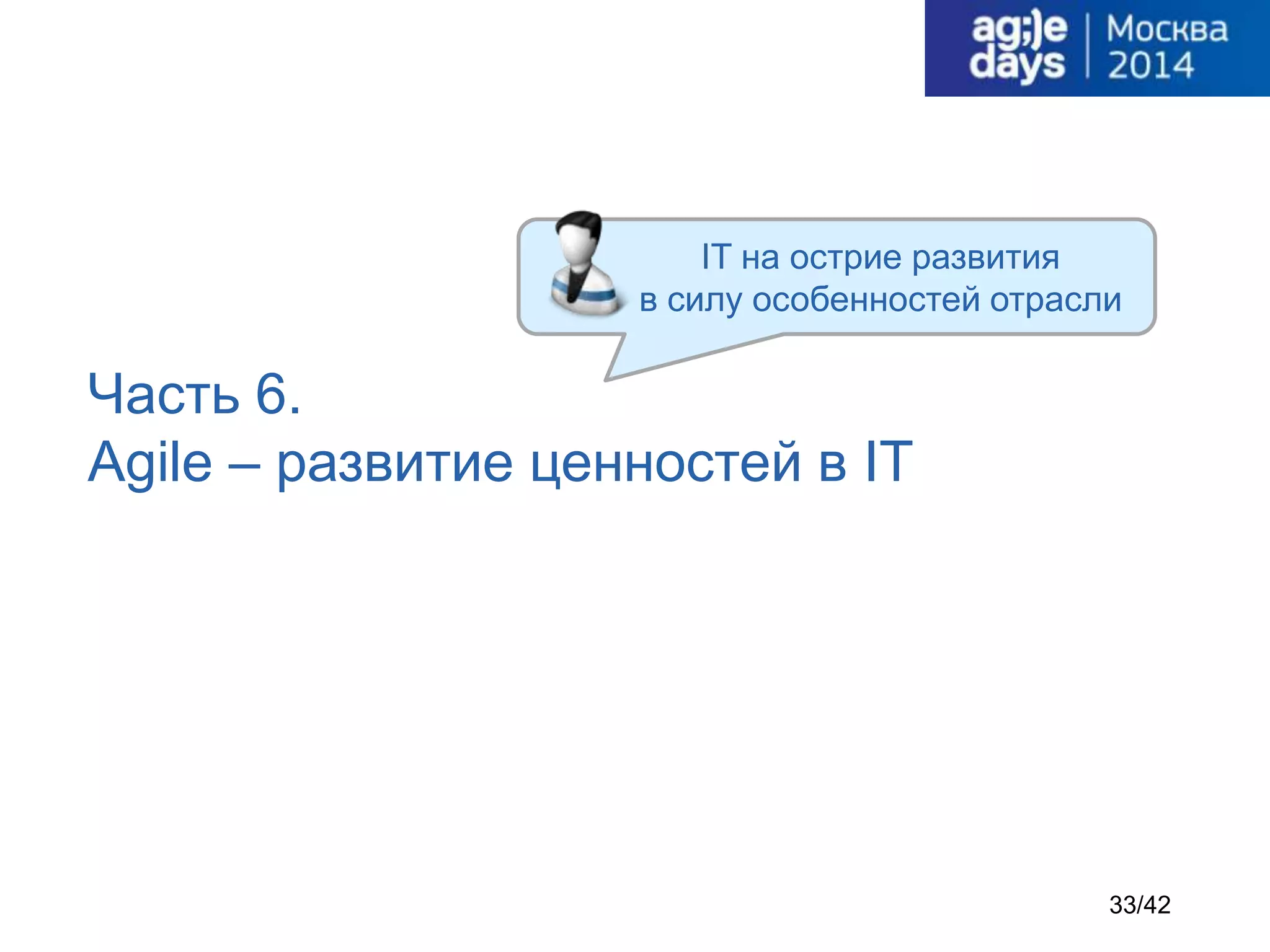 Часть 6.
Agile – развитие ценностей в IT
IT на острие развития
в силу особенностей отрасли
33/42
 