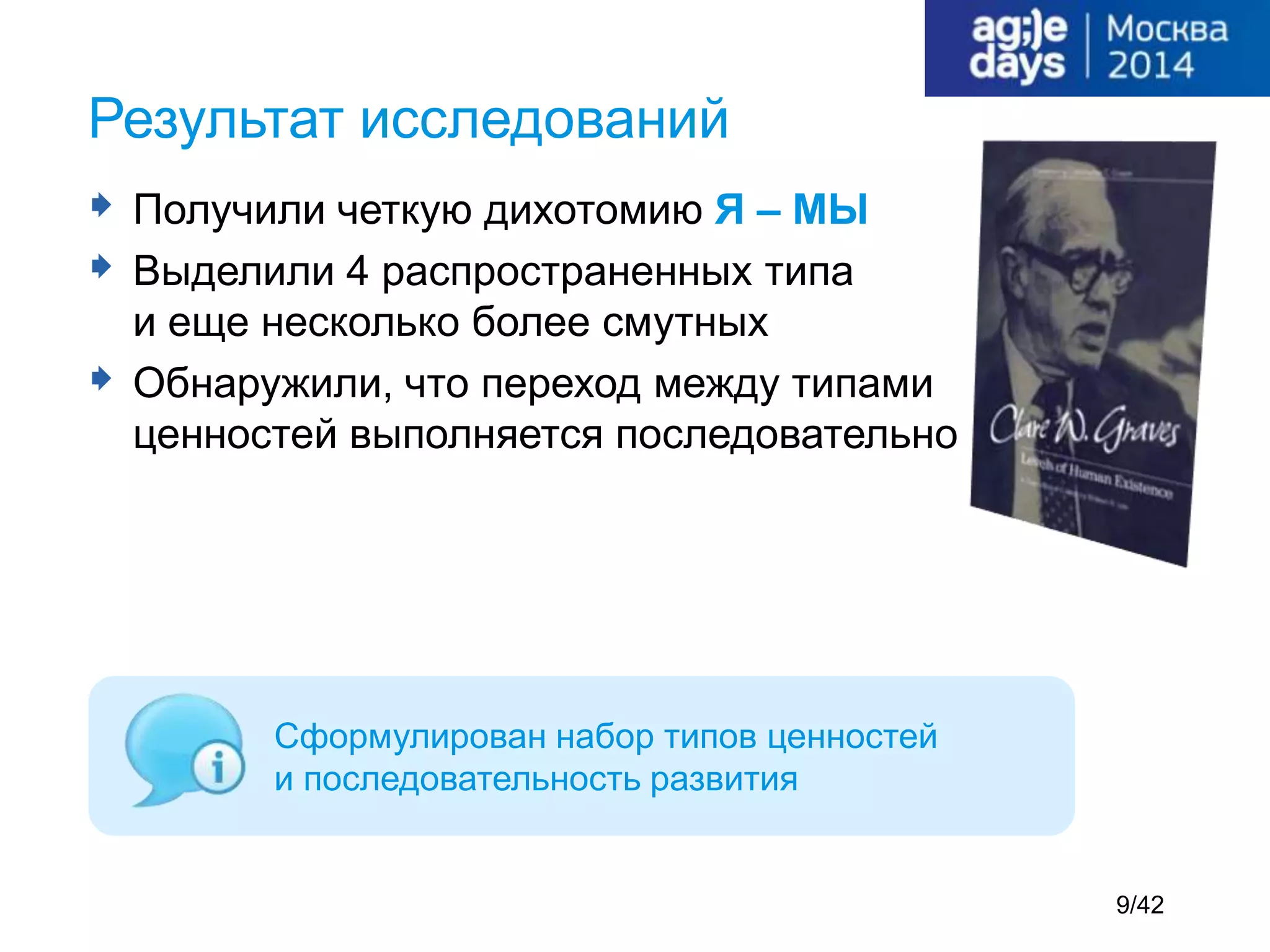  Получили четкую дихотомию Я – МЫ
 Выделили 4 распространенных типа
и еще несколько более смутных
 Обнаружили, что переход между типами
ценностей выполняется последовательно
Результат исследований
Сформулирован набор типов ценностей
и последовательность развития
9/42
 