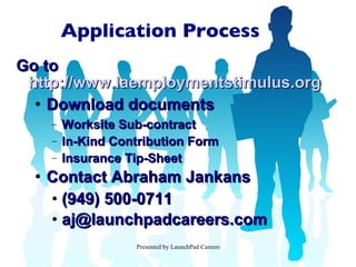 Application Process Go to  http://www.laemploymentstimulus.org Download documents Worksite Sub-contract In-Kind Contribution Form Insurance Tip-Sheet Contact Abraham Jankans (949) 500-0711 [email_address] 