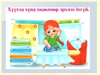 Хүүхэд хүнд хөдөлмөр эрхлэх ёсгүй. 