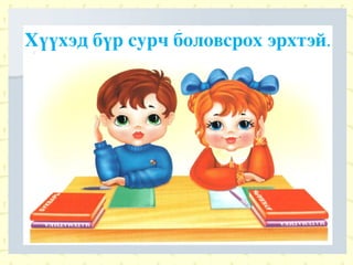 Хүүхэд бүр сурч боловсрох эрхтэй . 