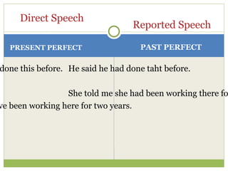 PRESENT PERFECT I’ve done this before. I have been working here for two years. He said he had done taht before. She told me she had been working there for two years. Direct Speech Reported Speech PAST PERFECT 