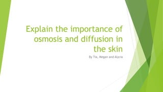 Explain the importance of
osmosis and diffusion in
the skin
By Tia, Megan and Alycia
 
