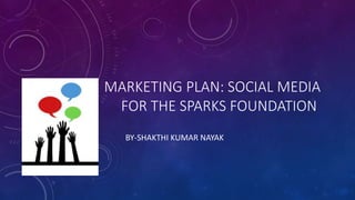 MARKETING PLAN: SOCIAL MEDIA
FOR THE SPARKS FOUNDATION
BY-SHAKTHI KUMAR NAYAK
 