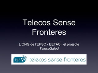 Telecos Sense
    Fronteres
L’ONG de l’EPSC - EETAC i el projecte
            TelecoSalud
 