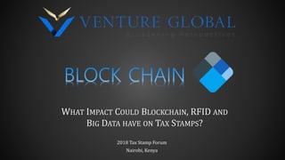 WHAT IMPACT COULD BLOCKCHAIN, RFID AND
BIG DATA HAVE ON TAX STAMPS?
2018 Tax Stamp Forum​
Nairobi, Kenya​
 