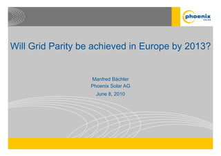 Will Grid Parity be achieved in Europe by 2013?


                  Manfred Bächler
                  Phoenix Solar AG
                    June 8, 2010
 