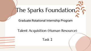 The Sparks Foundation
Graduate Rotational Internship Program
Talent Acquisition (Human Resource)
Task 2
 