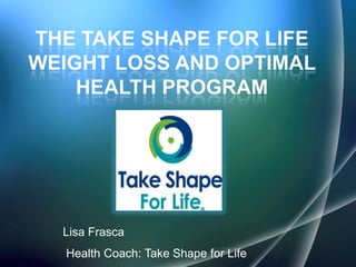 The take shape for life weight Loss and optimal health program Lisa Frasca Health Coach: Take Shape for Life 